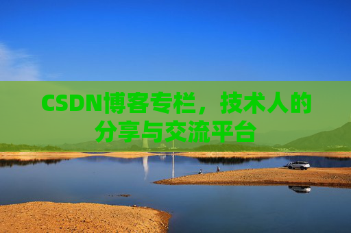 CSDN博客专栏，技术人的分享与交流平台